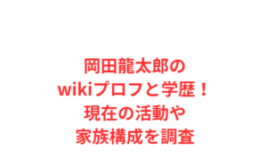 岡田龍太郎のwikiプロフと学歴！現在の活動や家族構成を調査