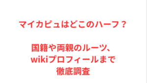 マイカピュはどこのハーフ？国籍や両親のルーツ、wikiプロフィールまで徹底調査