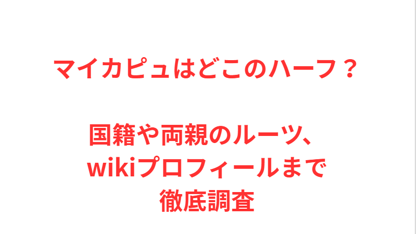 マイカピュはどこのハーフ？国籍や両親のルーツ、wikiプロフィールまで徹底調査