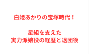 白姫あかりの宝塚時代！星組を支えた実力派娘役の経歴と退団後