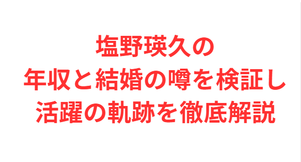 塩野瑛久の年収と結婚の噂を検証し活躍の軌跡を徹底解説