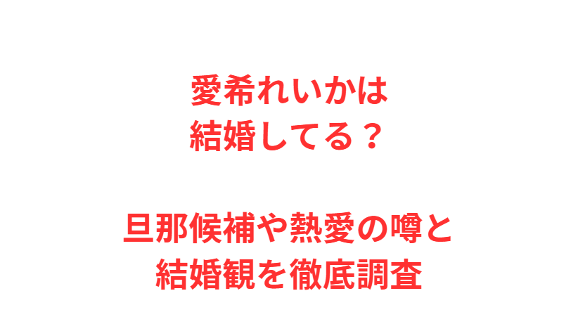 愛希れいかは結婚してる？旦那候補や熱愛の噂と結婚観を徹底調査