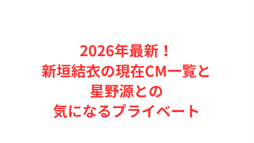 2026年最新！新垣結衣の現在CM一覧と星野源との気になるプライベート