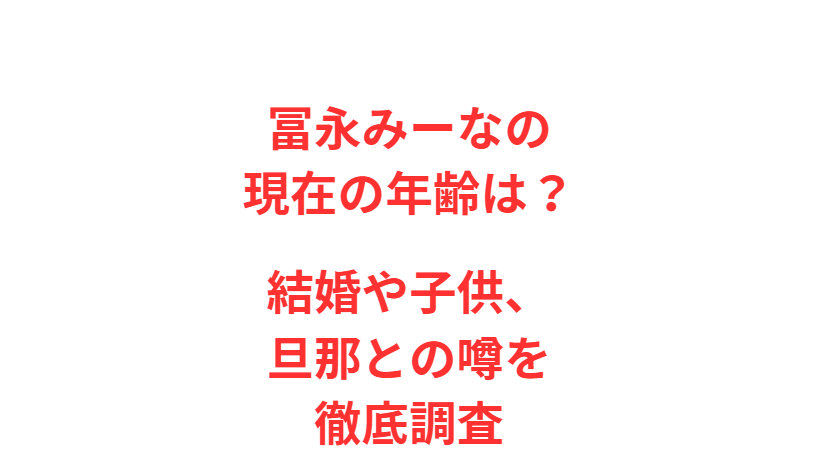 冨永みーなの現在の年齢は？結婚や子供、旦那との噂を徹底調査