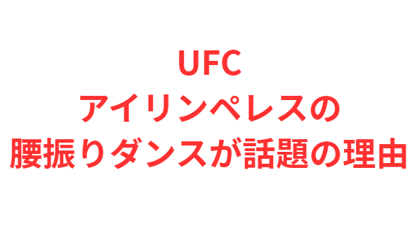 UFCアイリンペレスの腰振りダンスが話題の理由
