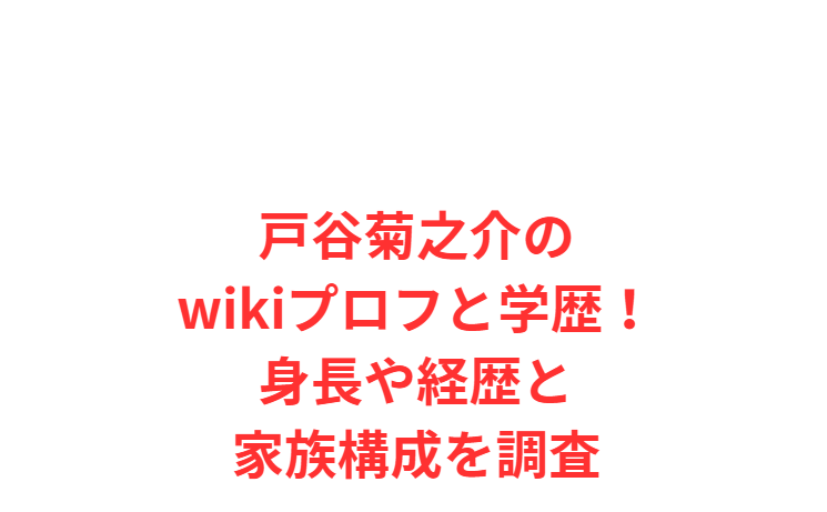 戸谷菊之介のwikiプロフと学歴！身長や経歴と家族構成を調査