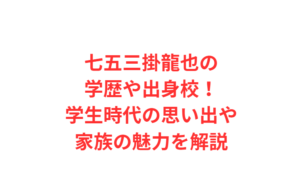 七五三掛龍也の学歴や出身校！学生時代の思い出や家族の魅力を解説