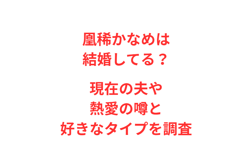 凰稀かなめは結婚してる？現在の夫や熱愛の噂と好きなタイプを調査