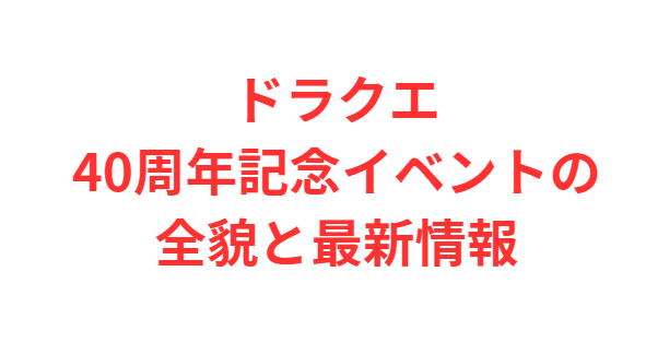 ドラクエ40周年記念イベントの全貌と最新情報
