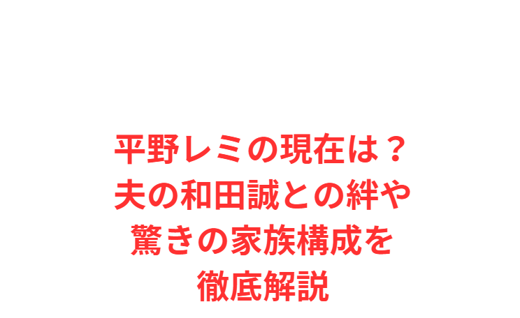 平野レミの現在は？夫の和田誠との絆や驚きの家族構成を徹底解説