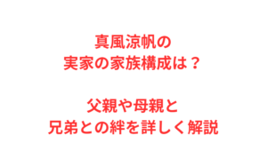 真風涼帆の実家の家族構成は？父親や母親と兄弟との絆を詳しく解説