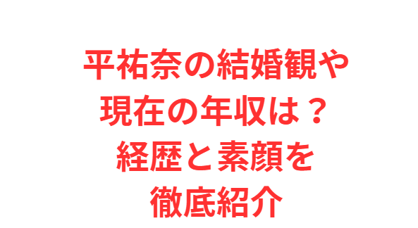 平祐奈の結婚観や現在の年収は？経歴と素顔を徹底紹介