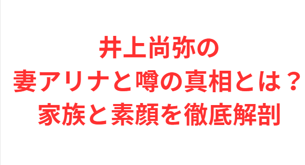 井上尚弥の妻アリナと噂の真相とは？家族と素顔を徹底解剖