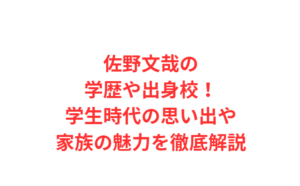 佐野文哉の学歴や出身校！学生時代の思い出や家族の魅力を徹底解説