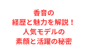 香音の経歴と魅力を解説!人気モデルの素顔と活躍の秘密