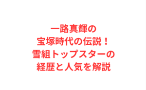 一路真輝の宝塚時代の伝説！雪組トップスターの経歴と人気を解説