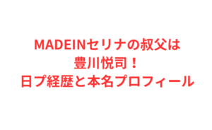 MADEINセリナの叔父は豊川悦司！日プ経歴と本名プロフィール