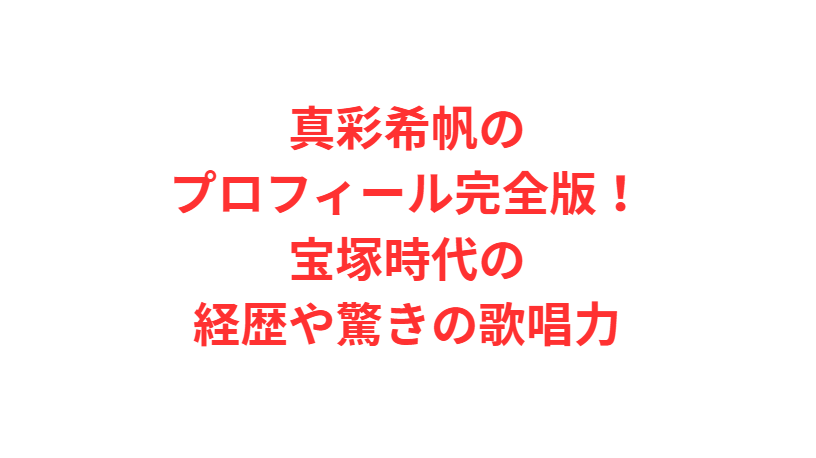 真彩希帆のプロフィール完全版！宝塚時代の経歴や驚きの歌唱力