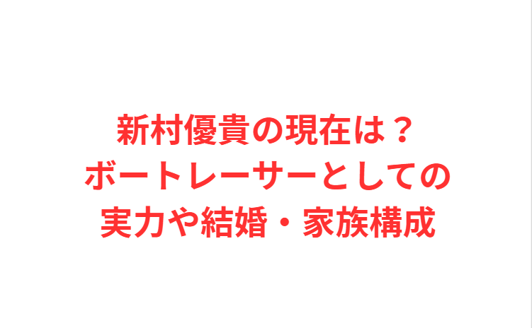 新村優貴の現在は？ボートレーサーとしての実力や結婚・家族構成