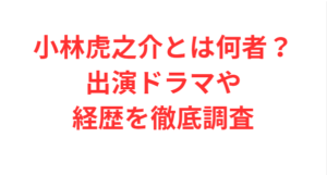 小林虎之介とは何者？出演ドラマや経歴を徹底調査