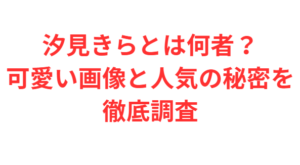 汐見きらとは何者?可愛い画像と人気の秘密を徹底調査