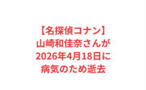 【名探偵コナン】山崎和佳奈さんが2026年4月18日に病気のため逝去
