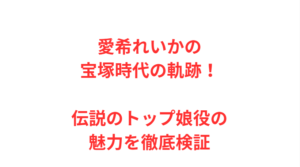 愛希れいかの宝塚時代の軌跡！伝説のトップ娘役の魅力を徹底検証