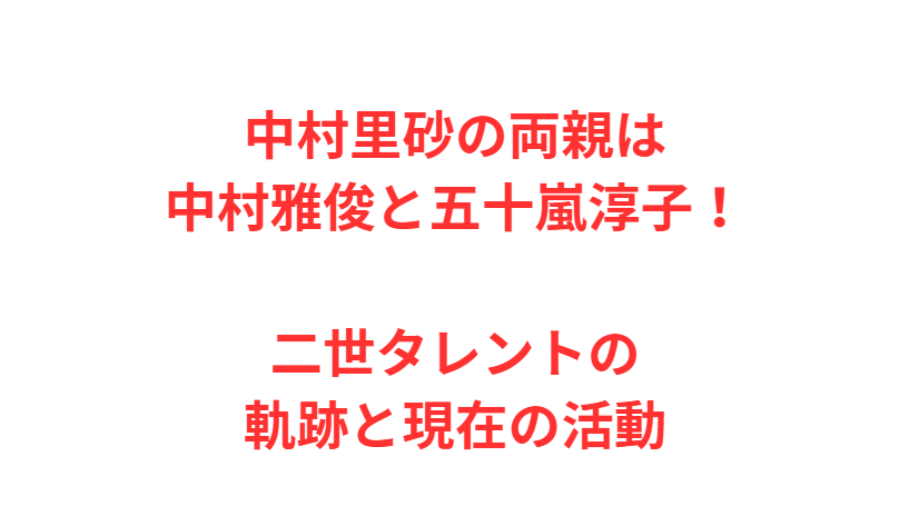 中村里砂の両親は中村雅俊と五十嵐淳子！二世タレントの軌跡と現在の活動