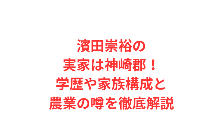 濱田崇裕の実家は神崎郡！学歴や家族構成と農業の噂を徹底解説