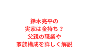 鈴木亮平の実家は金持ち？父親の職業や家族構成を詳しく解説