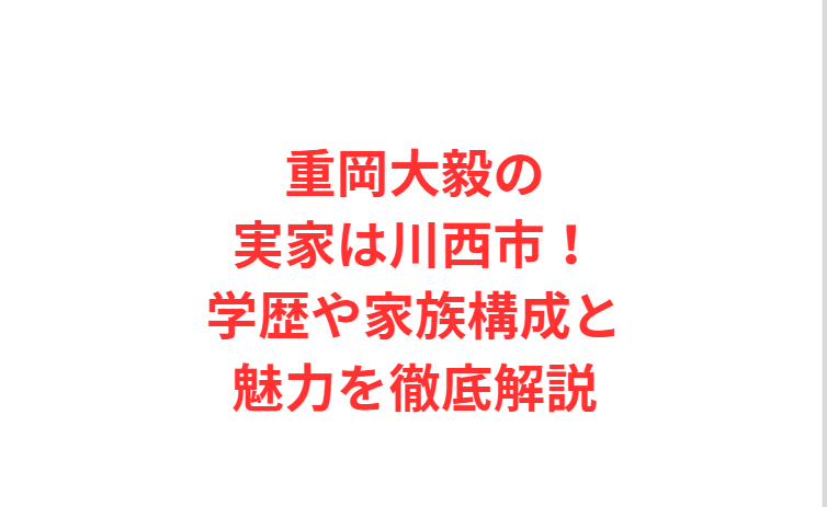 重岡大毅の実家は川西市！学歴や家族構成と魅力を徹底解説
