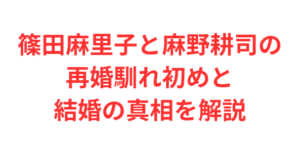 篠田麻里子と麻野耕司の再婚馴れ初めと結婚の真相を解説