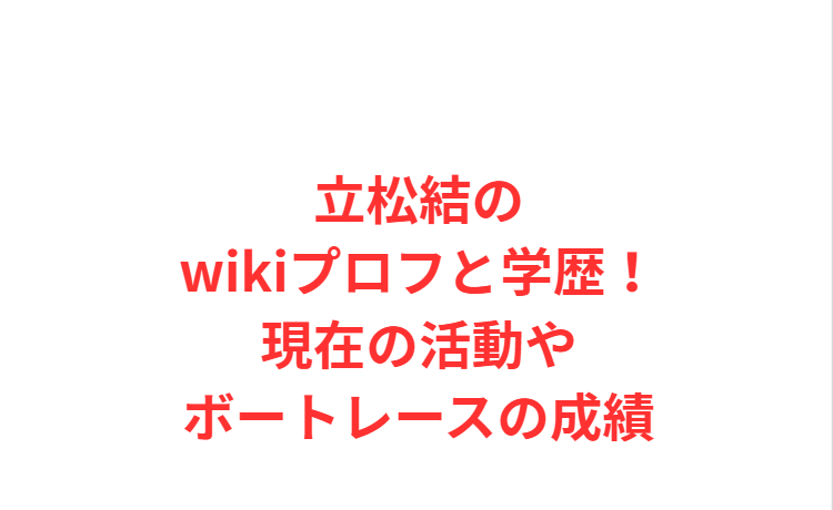 立松結のwikiプロフと学歴！現在の活動やボートレースの成績