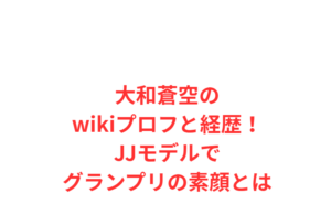 大和蒼空のwikiプロフと経歴！JJモデルでグランプリの素顔とは