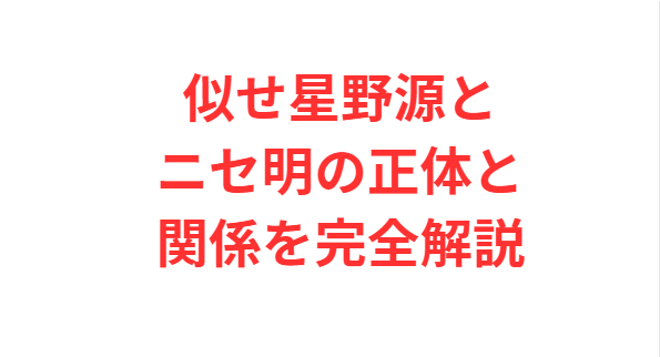 似せ星野源とニセ明の正体と関係を完全解説
