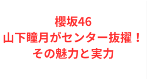 櫻坂46山下瞳月がセンター抜擢！その魅力と実力