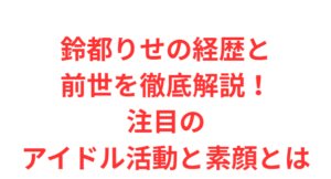 鈴都りせの経歴と前世を徹底解説！注目のアイドル活動と素顔とは