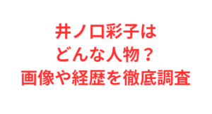 井ノ口彩子はどんな人物?画像や経歴を徹底調査