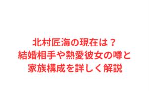 北村匠海の現在は？結婚相手や熱愛彼女の噂と家族構成を詳しく解説