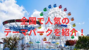 全国で人気のテーマパークを紹介！