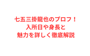 七五三掛龍也のプロフ！入所日や身長と魅力を詳しく徹底解説