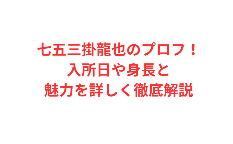 七五三掛龍也のプロフ！入所日や身長と魅力を詳しく徹底解説
