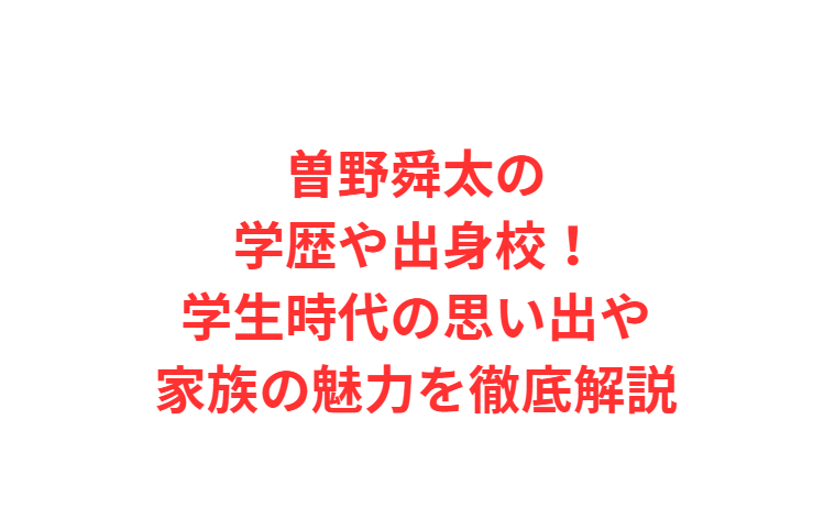 曽野舜太の学歴や出身校！学生時代の思い出や家族の魅力を徹底解説