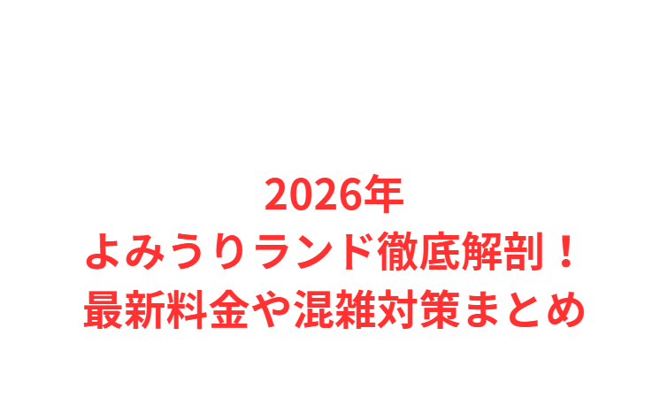 2026年よみうりランド徹底解剖！最新料金や混雑対策まとめ