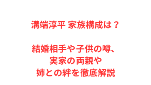 溝端淳平 家族構成は？結婚相手や子供の噂、実家の両親や姉との絆を徹底解説