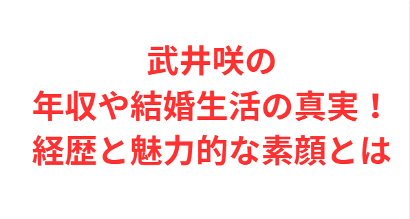 武井咲の年収や結婚生活の真実！経歴と魅力的な素顔とは