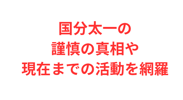 国分太一の謹慎の真相や現在までの活動を網羅