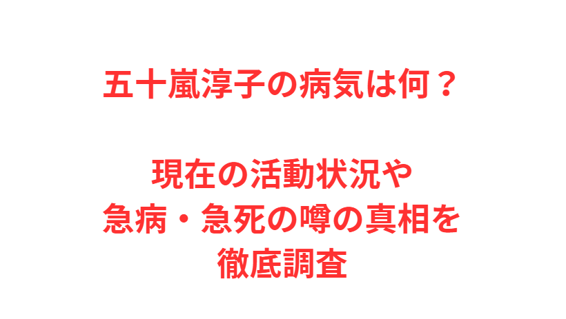 五十嵐淳子の病気は何？現在の活動状況や急病・急死の噂の真相を徹底調査