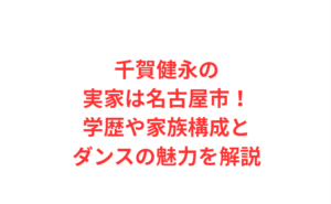 千賀健永の実家は名古屋市！学歴や家族構成とダンスの魅力を解説