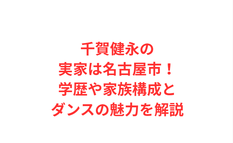 千賀健永の実家は名古屋市！学歴や家族構成とダンスの魅力を解説